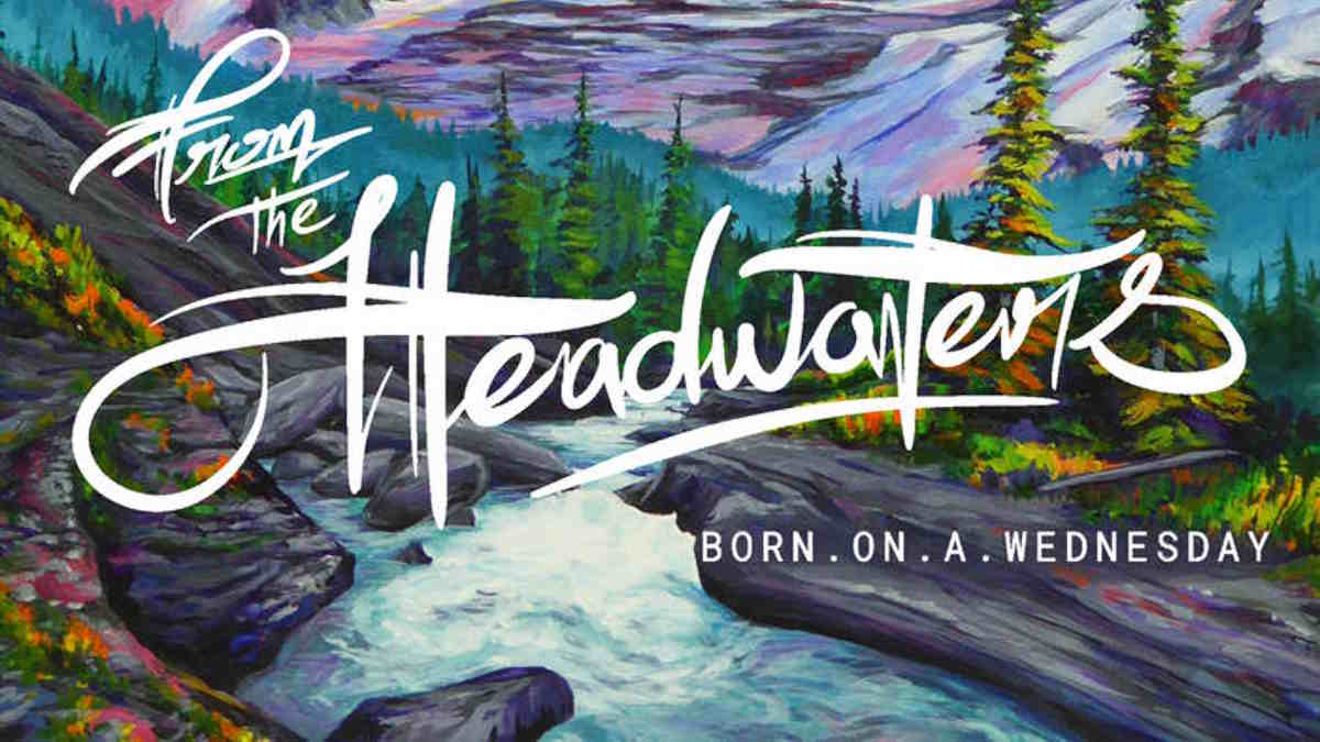 Born on a Wednesday: From The Headwaters